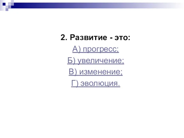 2. Развитие - это: А) прогресс; Б) увеличение; В) изменение; Г) эволюция.