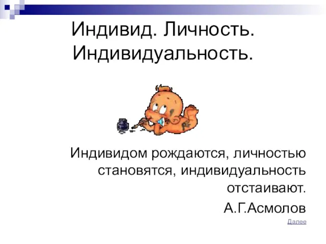 Индивид. Личность. Индивидуальность. Индивидом рождаются, личностью становятся, индивидуальность отстаивают. А.Г.Асмолов Далее