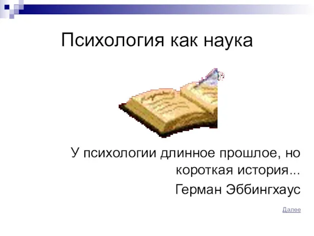 Психология как наука У психологии длинное прошлое, но короткая история... Герман Эббингхаус Далее