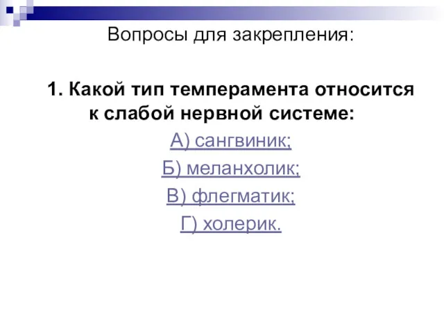 Вопросы для закрепления: 1. Какой тип темперамента относится к слабой нервной системе: А)