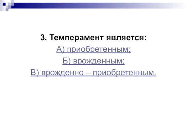 3. Темперамент является: А) приобретенным; Б) врожденным; В) врожденно – приобретенным.