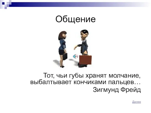 Общение Тот, чьи губы хранят молчание, выбалтывает кончиками пальцев… Зигмунд Фрейд Далее