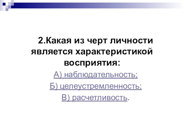 2.Какая из черт личности является характеристикой восприятия: А) наблюдательность; Б) целеустремленность; В) расчетливость.