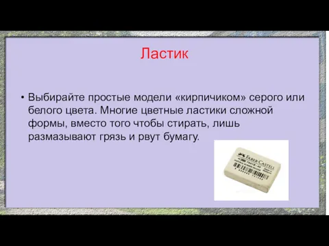 Ластик Выбирайте простые модели «кирпичиком» серого или белого цвета. Многие