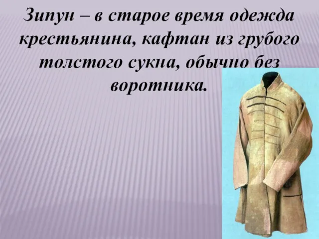 Зипун – в старое время одежда крестьянина, кафтан из грубого толстого сукна, обычно без воротника.