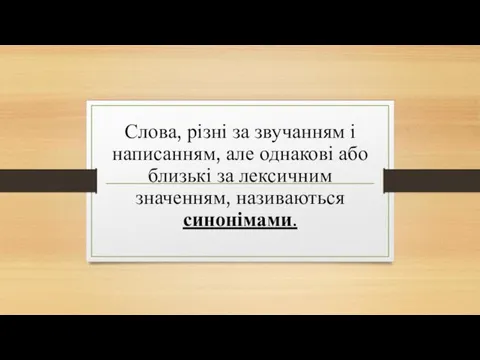 Слова, різні за звучанням і написанням, але однакові або близькі за лексичним значенням, називаються синонімами.