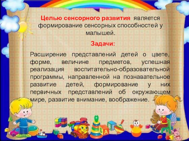 Целью сенсорного развития является формирование сенсорных способностей у малышей. Задачи: