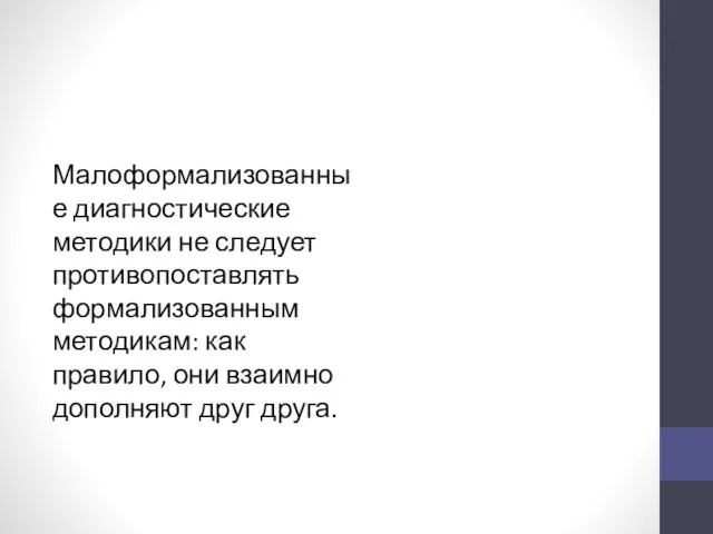 Малоформализованные диагностические методики не следует противопоставлять формализованным методикам: как правило, они взаимно дополняют друг друга.