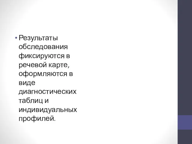 Результаты обследования фиксируются в речевой карте, оформляются в виде диагностических таблиц и индивидуальных профилей.