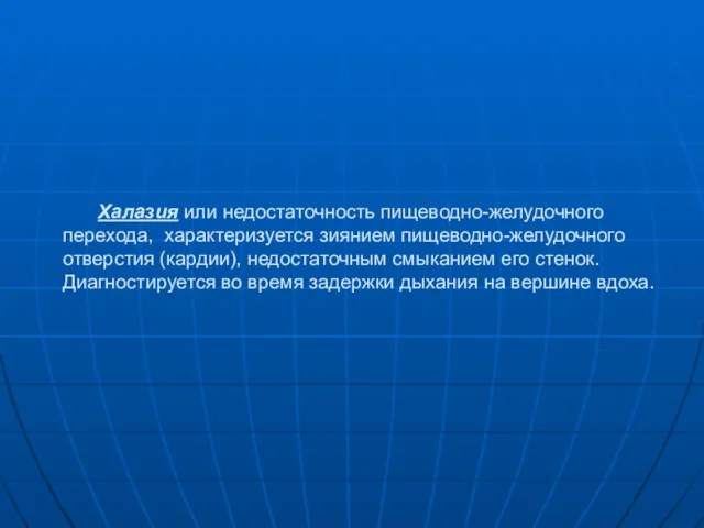 Халазия или недостаточность пищеводно-желудочного перехода, характеризуется зиянием пищеводно-желудочного отверстия (кардии),