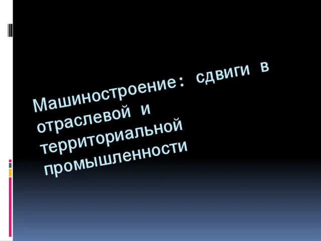 Машиностроение: сдвиги в отраслевой и территориальной промышленности