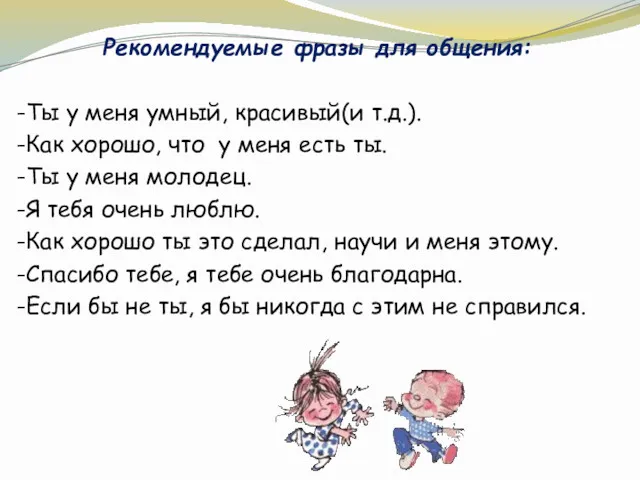 Рекомендуемые фразы для общения: -Ты у меня умный, красивый(и т.д.). -Как хорошо, что