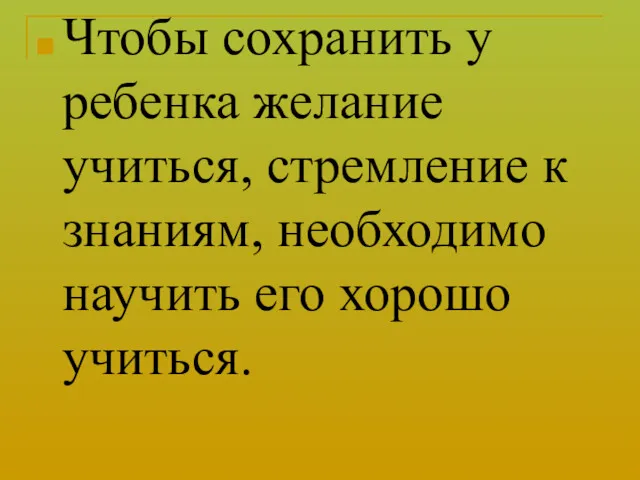 Чтобы сохранить у ребенка желание учиться, стремление к знаниям, необходимо научить его хорошо учиться.