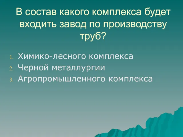 В состав какого комплекса будет входить завод по производству труб? Химико-лесного комплекса Черной металлургии Агропромышленного комплекса