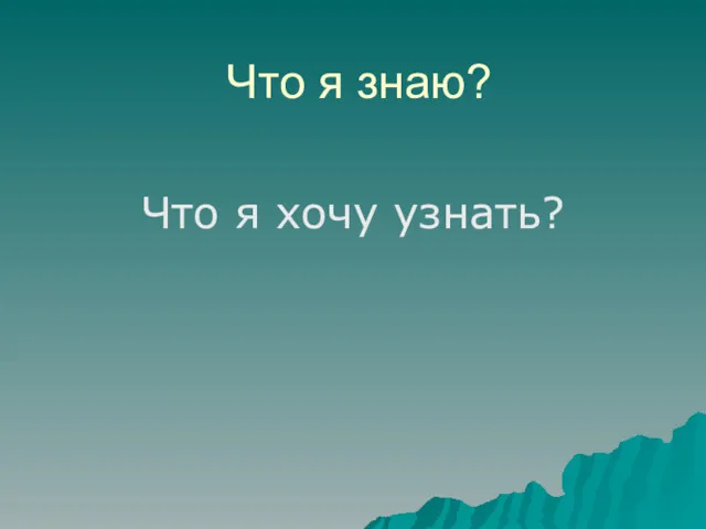 Что я знаю? Что я хочу узнать?