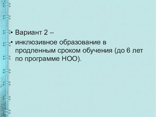 Вариант 2 – инклюзивное образование в продленным сроком обучения (до 6 лет по программе НОО).