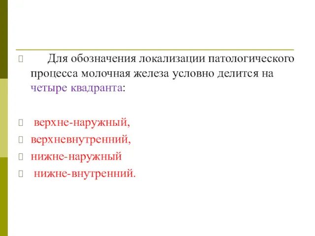 Для обозначения локализации патологического процесса молочная железа условно делится на четыре квадранта: верхне-наружный, верхневнутренний, нижне-наружный нижне-внутренний.