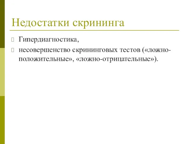 Недостатки скрининга Гипердиагностика, несовершенство скрининговых тестов («ложно-положительные», «ложно-отрицательные»).