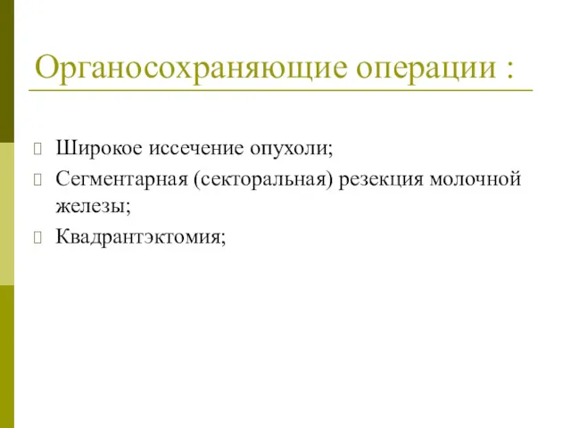 Органосохраняющие операции : Широкое иссечение опухоли; Сегментарная (секторальная) резекция молочной железы; Квадрантэктомия;