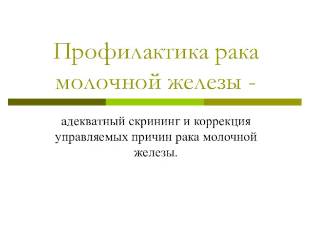 Профилактика рака молочной железы - адекватный скрининг и коррекция управляемых причин рака молочной железы.