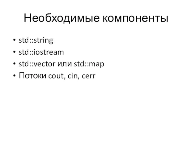 Необходимые компоненты std::string std::iostream std::vector или std::map Потоки cout, cin, cerr