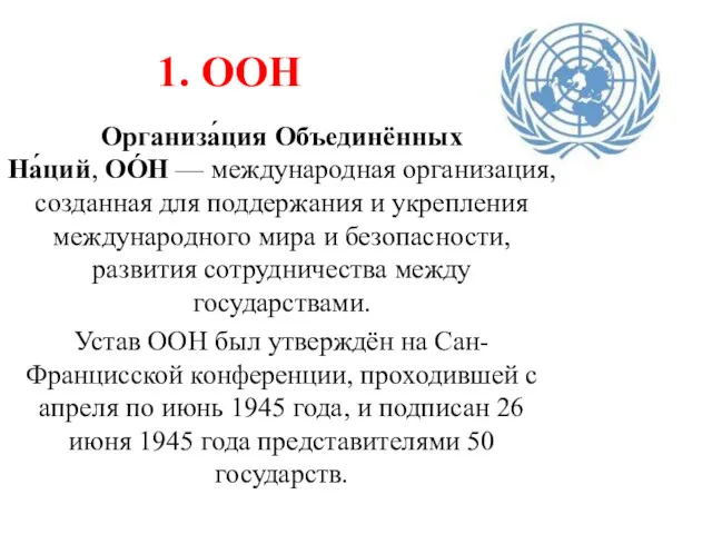 1. ООН Организа́ция Объединённых На́ций, ОО́Н — международная организация, созданная