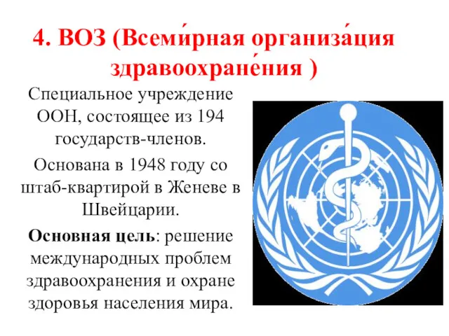 4. ВОЗ (Всеми́рная организа́ция здравоохране́ния ) Специальное учреждение ООН, состоящее