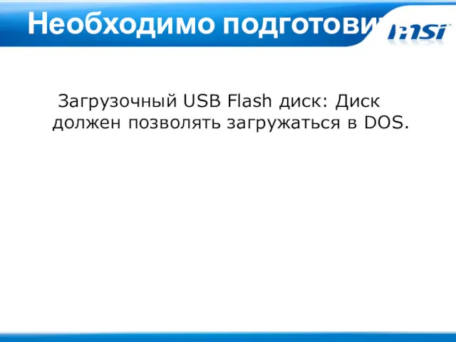 Необходимо подготовить Загрузочный USB Flash диск: Диск должен позволять загружаться в DOS.