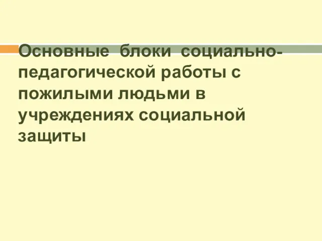 Основные блоки социально- педагогической работы с пожилыми людьми в учреждениях социальной защиты