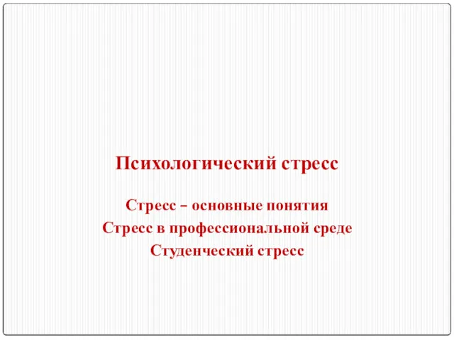 Психологический стресс Стресс – основные понятия Стресс в профессиональной среде Студенческий стресс