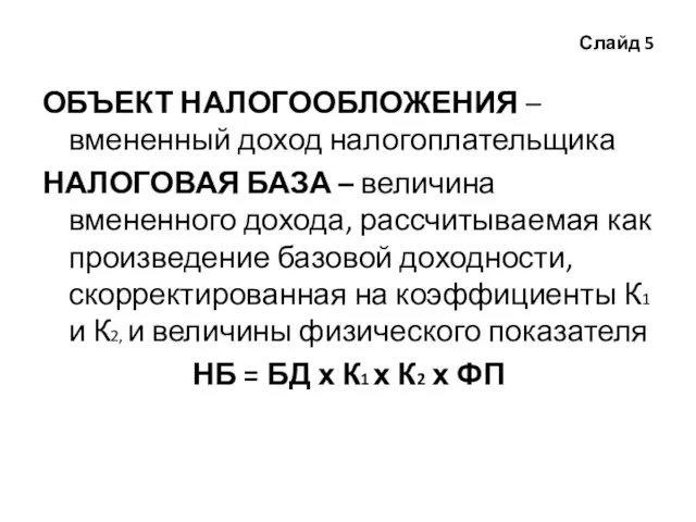 Слайд 5 ОБЪЕКТ НАЛОГООБЛОЖЕНИЯ – вмененный доход налогоплательщика НАЛОГОВАЯ БАЗА