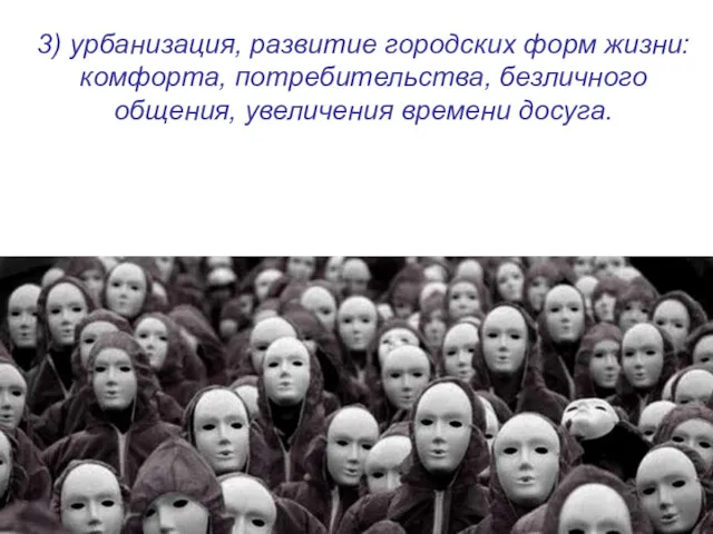 3) урбанизация, развитие городских форм жизни: комфорта, потребительства, безличного общения, увеличения времени досуга.