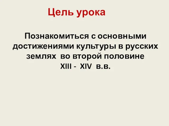 Цель урока Познакомиться с основными достижениями культуры в русских землях