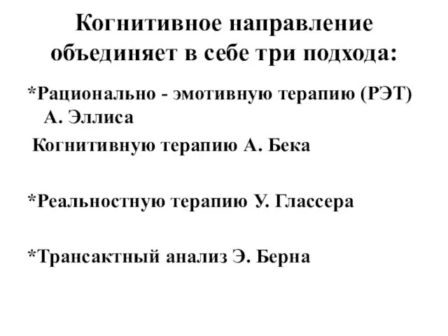 Когнитивное направление объединяет в себе три подхода: *Рационально - эмотивную