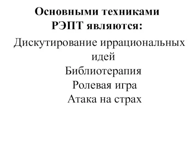 Основными техниками РЭПТ являются: Дискутирование иррациональных идей Библиотерапия Ролевая игра Атака на страх