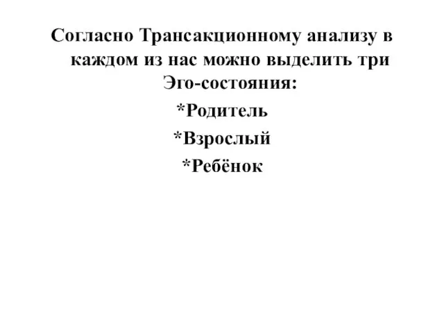 Согласно Трансакционному анализу в каждом из нас можно выделить три Эго-состояния: *Родитель *Взрослый *Ребёнок