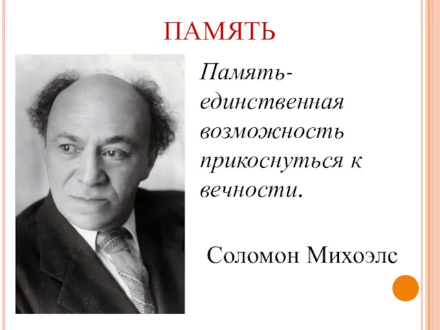 ПАМЯТЬ Память-единственная возможность прикоснуться к вечности. Соломон Михоэлс