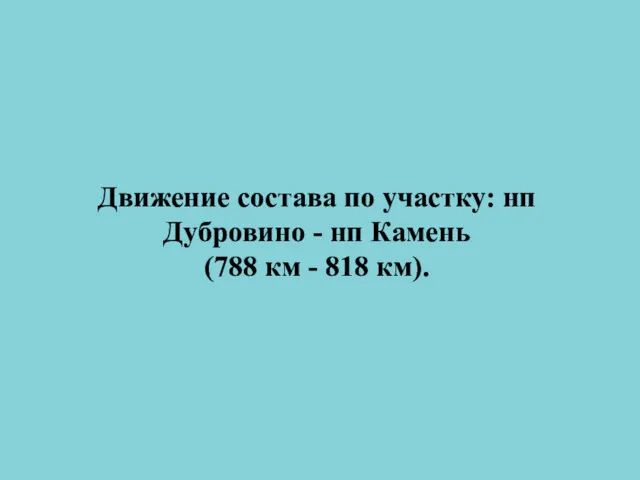 Движение состава по участку: нп Дубровино - нп Камень (788 км - 818 км).