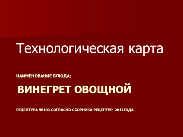 НАИМЕНОВАНИЕ БЛЮДА: ВИНЕГРЕТ ОВОЩНОЙ РЕЦЕПТУРА №100 СОГЛАСНО СБОРНИКА РЕЦЕПТУР 2011ГОДА Технологическая карта