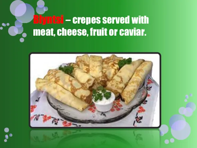 Blyntsi – crepes served with meat, cheese, fruit or caviar.