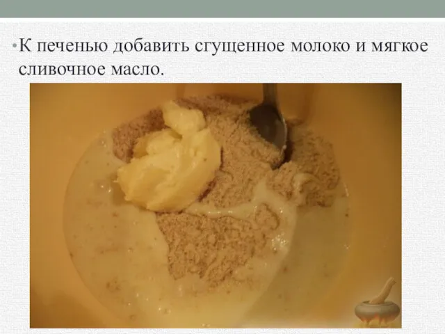 К печенью добавить сгущенное молоко и мягкое сливочное масло.