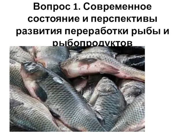 Вопрос 1. Современное состояние и перспективы развития переработки рыбы и рыбопродуктов