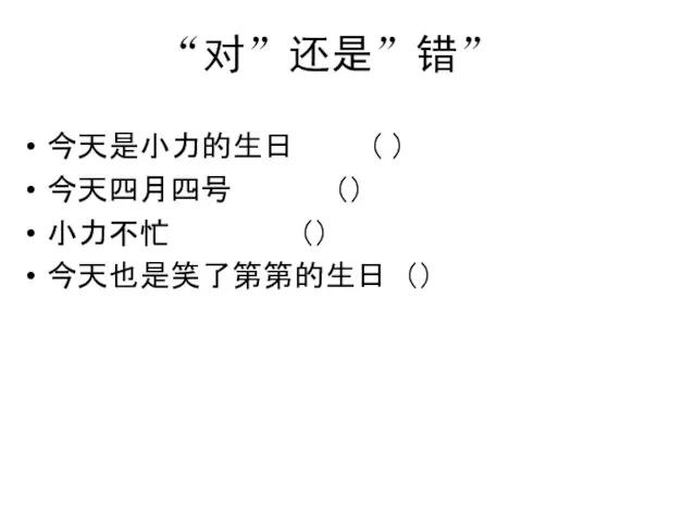 “对”还是”错” 今天是小力的生日 （ ） 今天四月四号 （） 小力不忙 （） 今天也是笑了第第的生日 （）