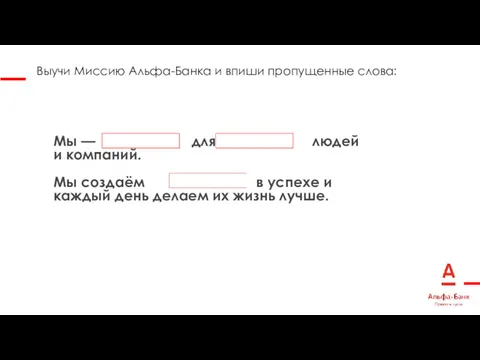 Выучи Миссию Альфа-Банка и впиши пропущенные слова: Мы — для