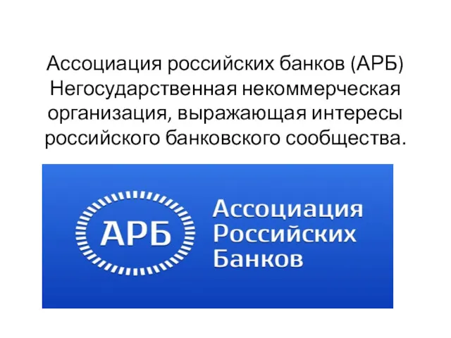 Ассоциация российских банков (АРБ) Негосударственная некоммерческая организация, выражающая интересы российского банковского сообщества.