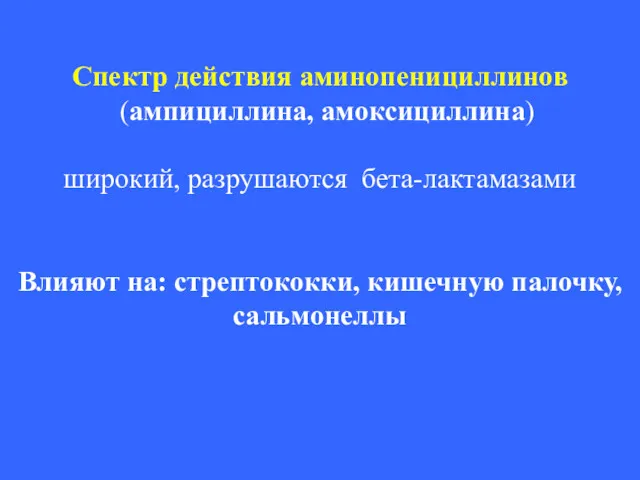 . Спектр действия аминопенициллинов (ампициллина, амоксициллина) широкий, разрушаются бета-лактамазами Влияют на: стрептококки, кишечную палочку, сальмонеллы