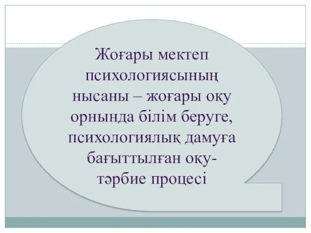 Жоғары мектеп психологиясының нысаны – жоғары оқу орнында білім беруге, психологиялық дамуға бағыттылған оқу-тәрбие процесі