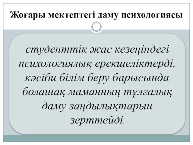 Жоғары мектептегі даму психологиясы студенттік жас кезеңіндегі психологиялық ерекшеліктерді, кәсіби