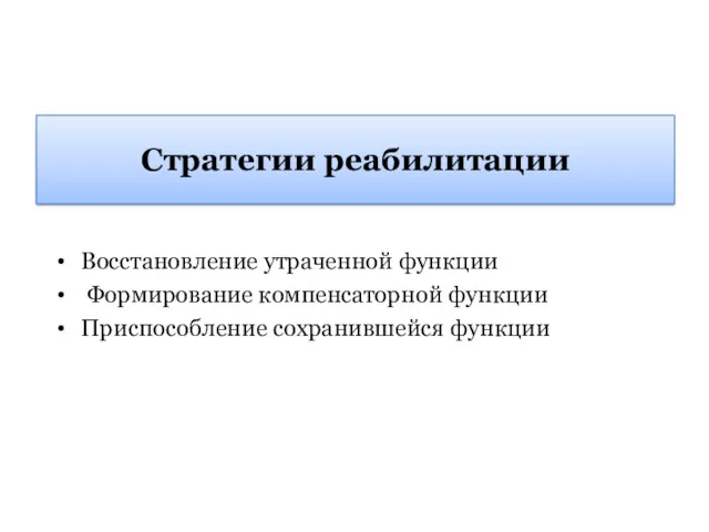 Стратегии реабилитации Восстановление утраченной функции Формирование компенсаторной функции Приспособление сохранившейся функции