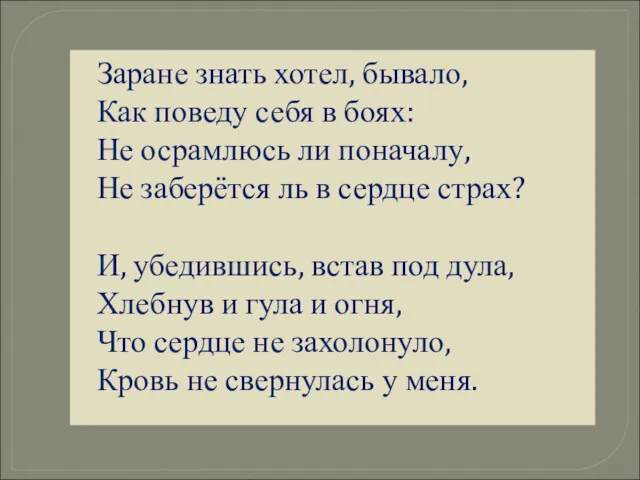 Заране знать хотел, бывало, Как поведу себя в боях: Не осрамлюсь ли поначалу,